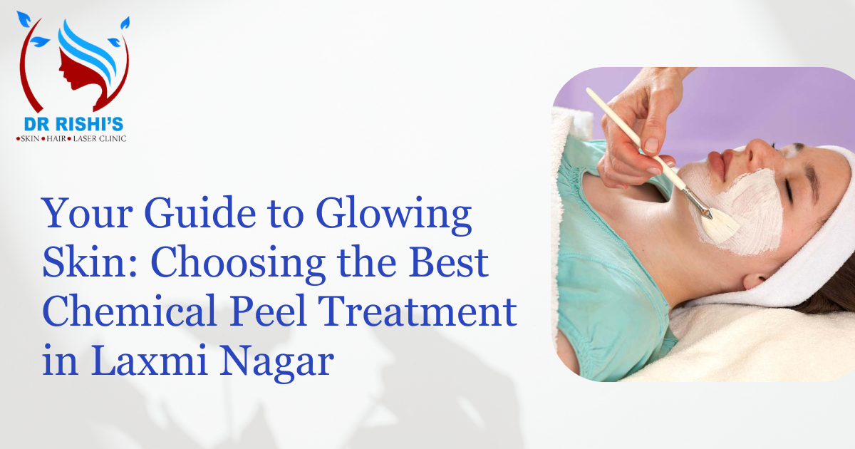 Your Guide to Glowing Skin: Choosing the Best Chemical Peel Treatment in Laxmi Nagar